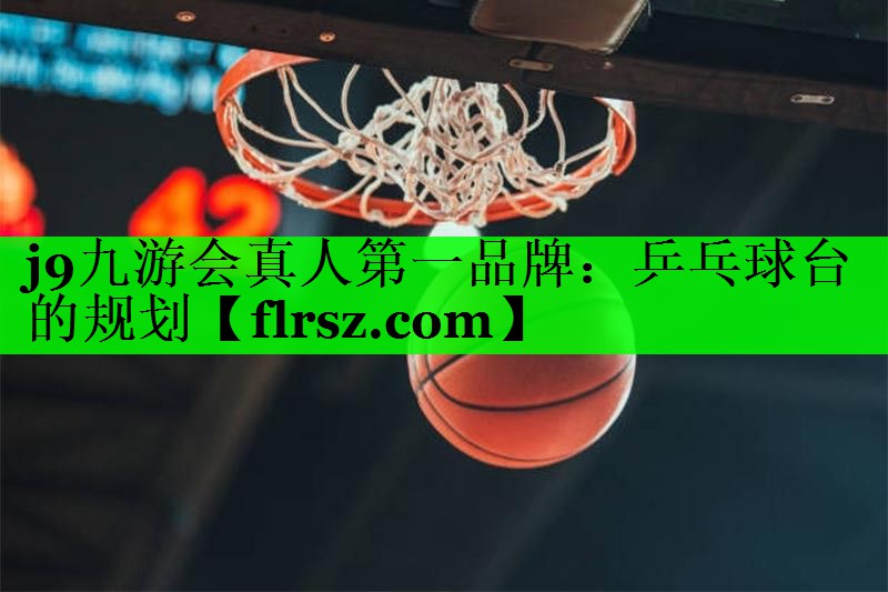 j9九游会真人第一品牌:乒乓球台的规划
