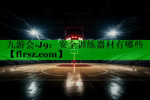 九游会·J9:安全训练器材有哪些