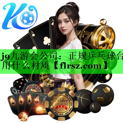 j9九游会公司:正规乒乓球台用什么材质