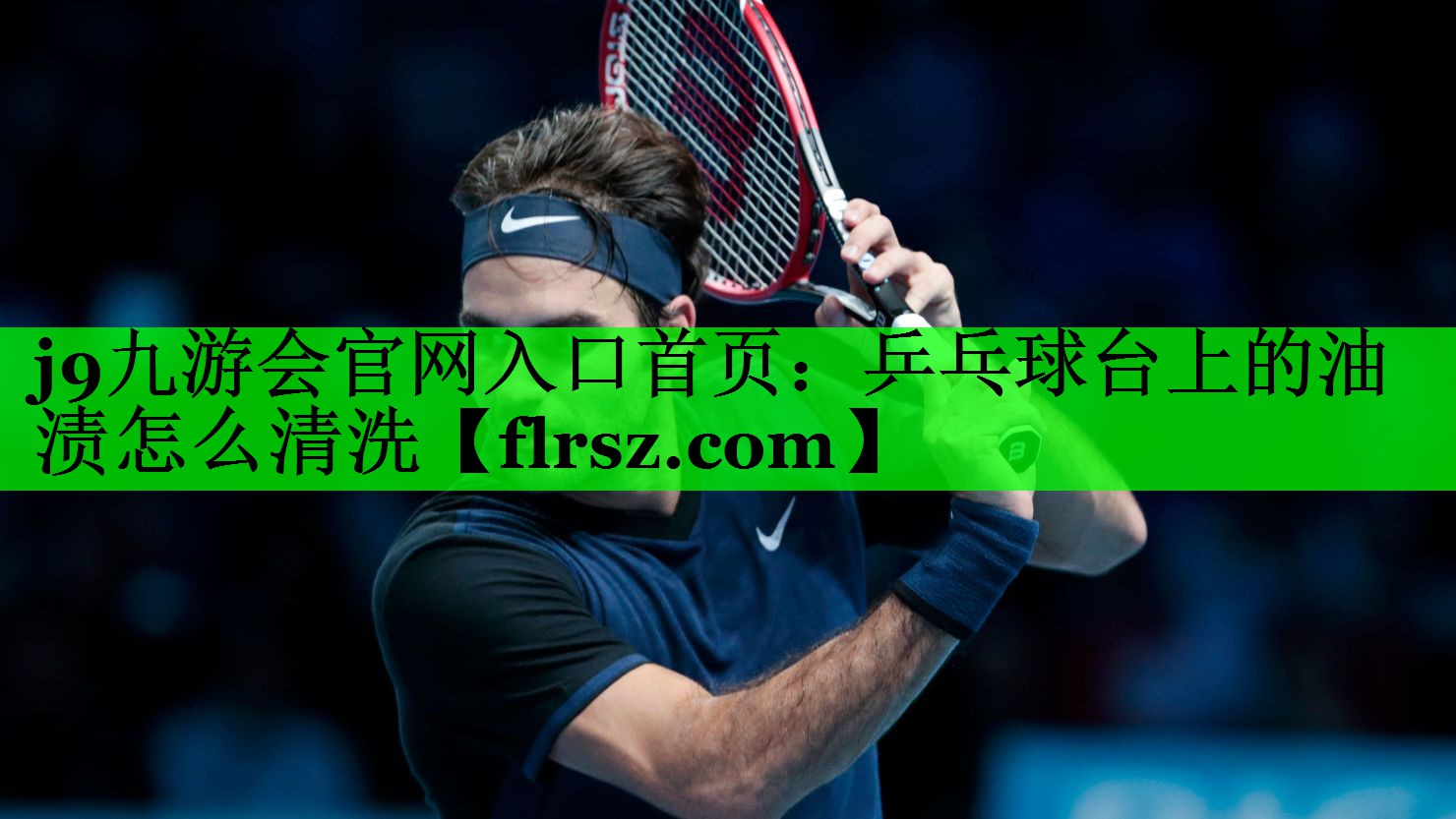 j9九游会官网入口首页:乒乓球台上的油渍怎么清洗