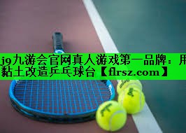 j9九游会官网真人游戏第一品牌:用黏土改造乒乓球台