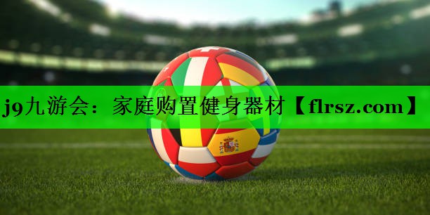 j9九游会:家庭购置健身器材