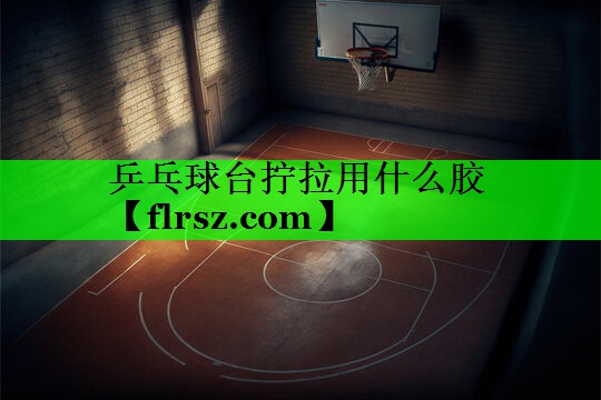 乒乓球台拧拉用什么胶