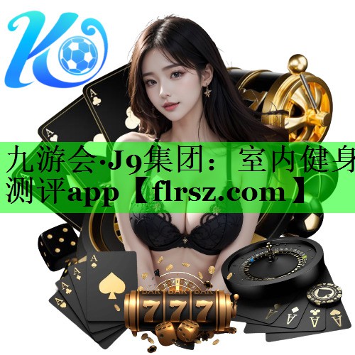 九游会·J9集团:室内健身测评app
