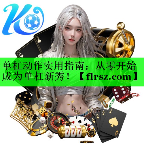 单杠动作实用指南:从零开始成为单杠新秀!