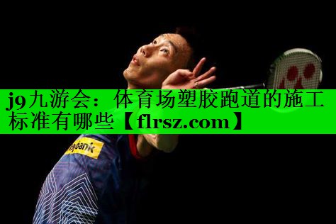 j9九游会:体育场塑胶跑道的施工标准有哪些