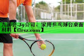 九游会·J9公司:家用乒乓球台桌面材料