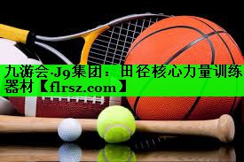 九游会·J9集团:田径核心力量训练器材