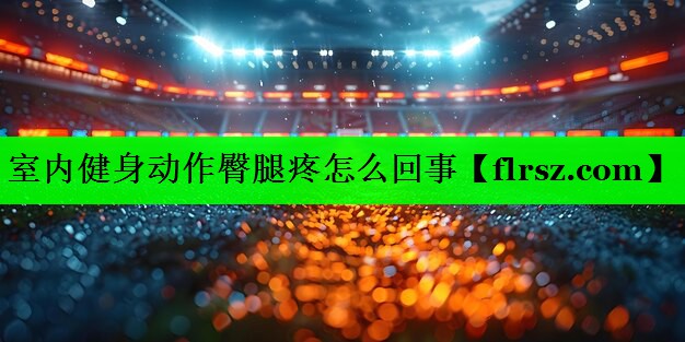 室内健身动作臀腿疼怎么回事