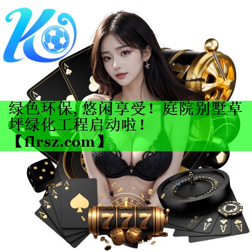 绿色环保, 悠闲享受!庭院别墅草坪绿化工程启动啦!