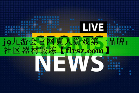 j9九游会官网真人游戏第一品牌:社区器材锻炼