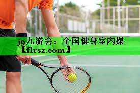 j9九游会:全国健身室内操