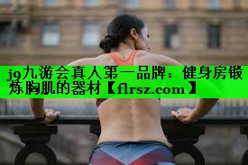 j9九游会真人第一品牌:健身房锻炼胸肌的器材