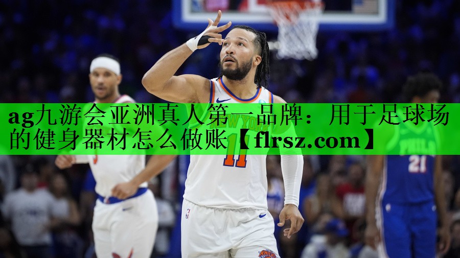 ag九游会亚洲真人第一品牌:用于足球场的健身器材怎么做账
