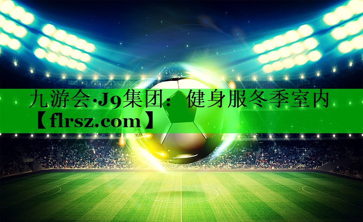 九游会·J9集团:健身服冬季室内