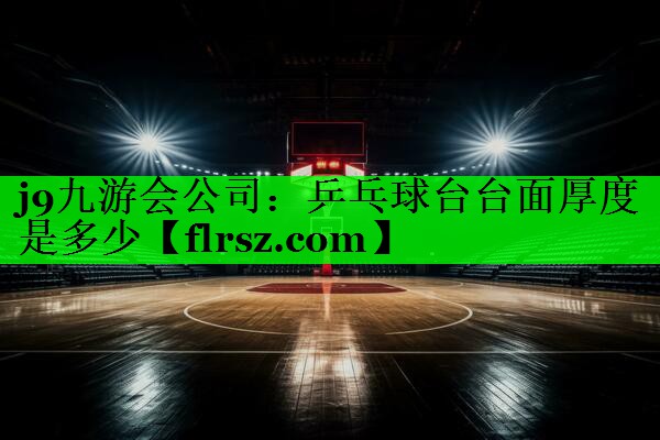 j9九游会公司:乒乓球台台面厚度是多少