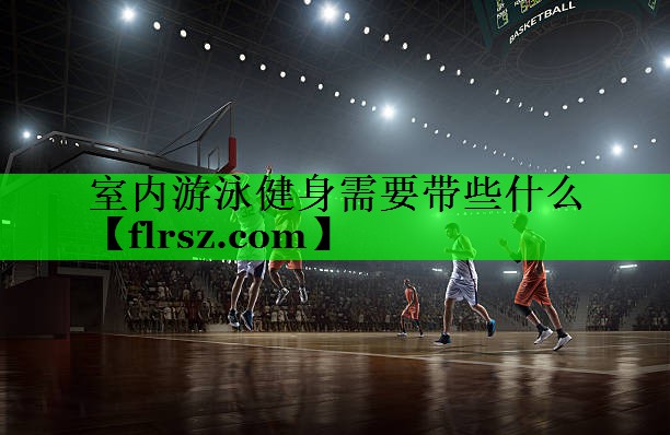 室内游泳健身需要带些什么