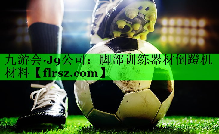 九游会·J9公司：脚部训练器材倒蹬机材料
