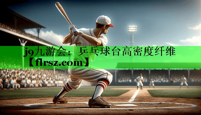 j9九游会:乒乓球台高密度纤维