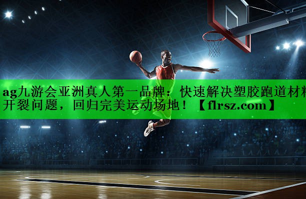 ag九游会亚洲真人第一品牌:快速解决塑胶跑道材料开裂问题,回归完美运动场地!
