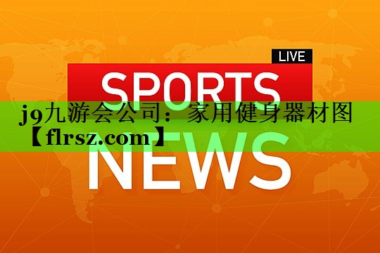 j9九游会公司:家用健身器材图