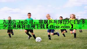 九游会·J9公司:常规乒乓球台尺寸是多少雷速体育电视下载