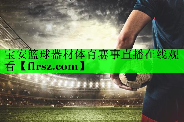 宝安篮球器材体育赛事直播在线观看