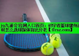 j9九游会官网入口首页:初学者篮球健身器材怎么选球探体育比分老