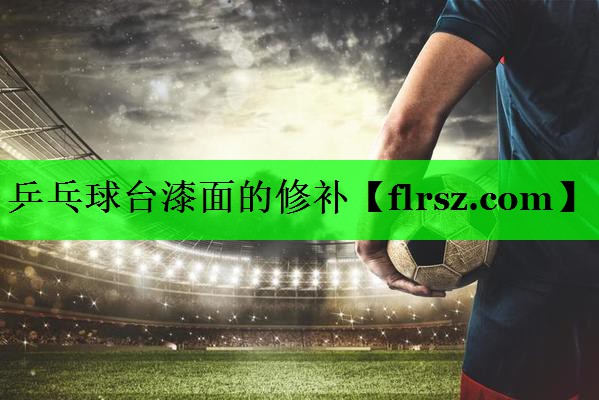 乒乓球台漆面的修补
