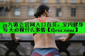 j9九游会官网入口首页:室内健身每天必做什么事情