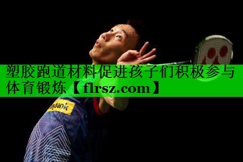 塑胶跑道材料促进孩子们积极参与体育锻炼