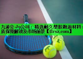 九游会·J9公司:精选耐久塑胶跑道材料:质保期解读及市场前景