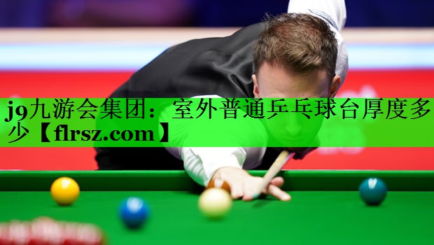 j9九游会集团:室外普通乒乓球台厚度多少