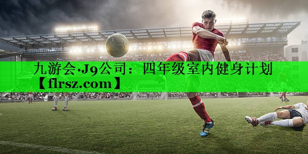 九游会·J9公司:四年级室内健身计划