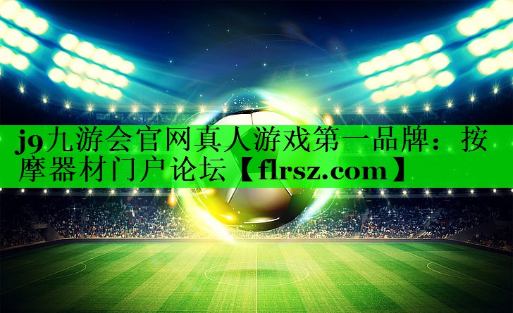 j9九游会官网真人游戏第一品牌:按摩器材门户论坛