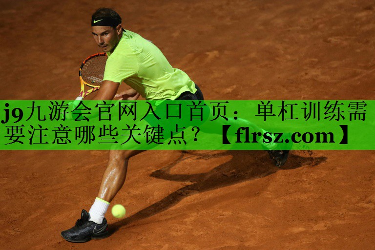 j9九游会官网入口首页:单杠训练需要注意哪些关键点?
