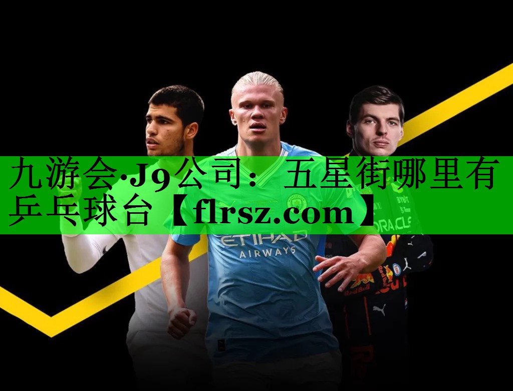 九游会·J9公司:五星街哪里有乒乓球台