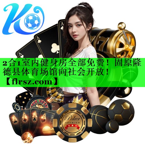 2合1室内健身房全部免费!固原隆德县体育场馆向社会开放!