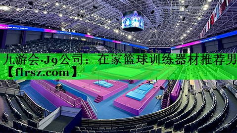 九游会·J9公司:在家篮球训练器材推荐男