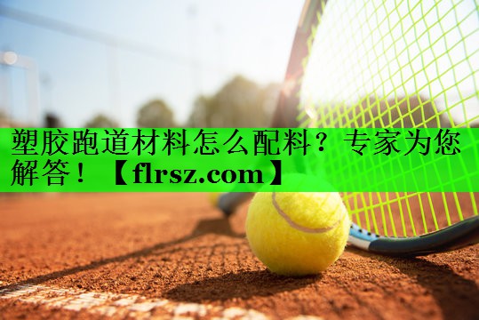 塑胶跑道材料怎么配料?专家为您解答!