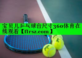 宝贝儿乒乓球台尺寸360体育在线观看