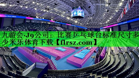九游会·J9公司:比赛乒乓球台标准尺寸多少米乐体育下载
