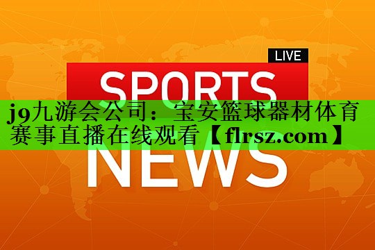 j9九游会公司:宝安篮球器材体育赛事直播在线观看