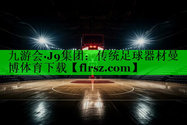 九游会·J9集团:传统足球器材曼博体育下载
