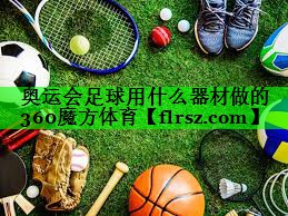奥运会足球用什么器材做的360魔方体育