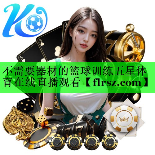 不需要器材的篮球训练五星体育在线直播观看