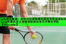j9九游会集团：初中田径课程器材四所学校被命名为2023年重庆市义务教育阶段体育艺术特色学校