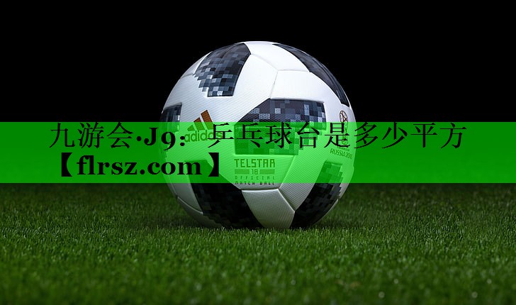 九游会·J9:乒乓球台是多少平方