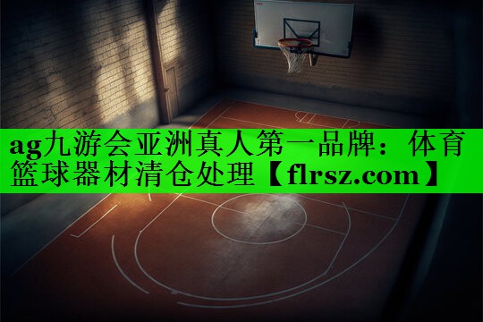 ag九游会亚洲真人第一品牌:体育篮球器材清仓处理