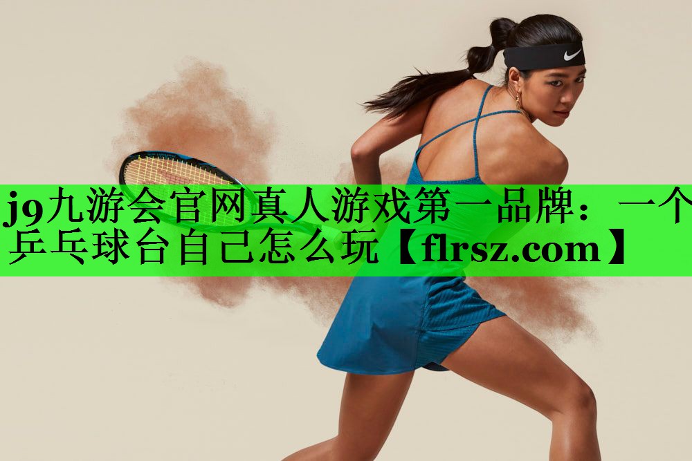 j9九游会官网真人游戏第一品牌:一个乒乓球台自己怎么玩